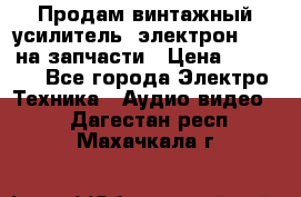 Продам винтажный усилитель “электрон-104“ на запчасти › Цена ­ 1 500 - Все города Электро-Техника » Аудио-видео   . Дагестан респ.,Махачкала г.